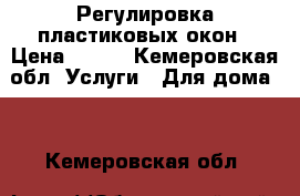 Регулировка пластиковых окон › Цена ­ 200 - Кемеровская обл. Услуги » Для дома   . Кемеровская обл.